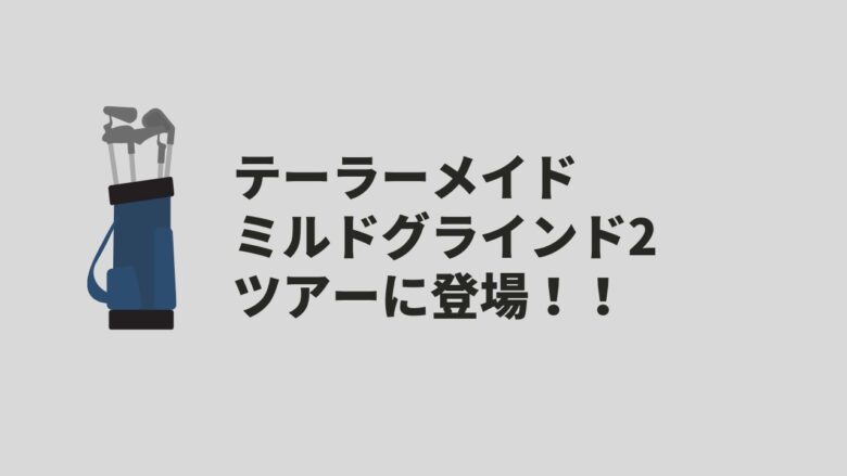 テーラーメイド ミルドグラインド2 ツアーに登場！！