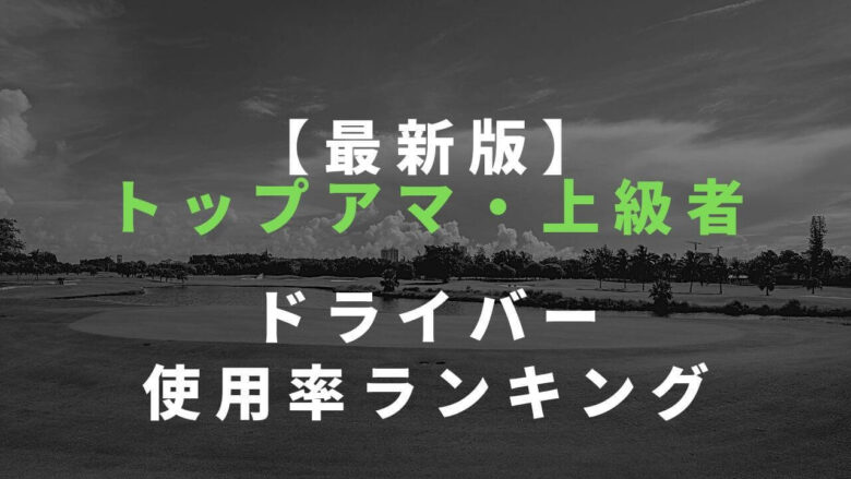 【最新版】 トップアマ・上級者 ドライバー 使用率ランキング