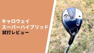 キャロウェイ スーパーハイブリッド試打評価レビュー