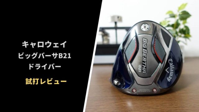 キャロウェイ ビッグバーサB21ドライバー試打評価レビュー