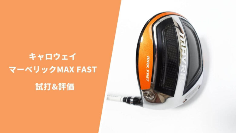 キャロウェイ　マーベリックMAXFAST　ドライバー　フレックスS 試打＆評価】キャロウェイ MAVRIK MAX FAST ドライバー／軽量で