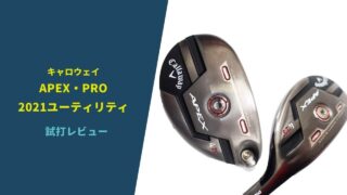 キャロウェイAPEX2021・PROユーティリティ試打評価レビュー