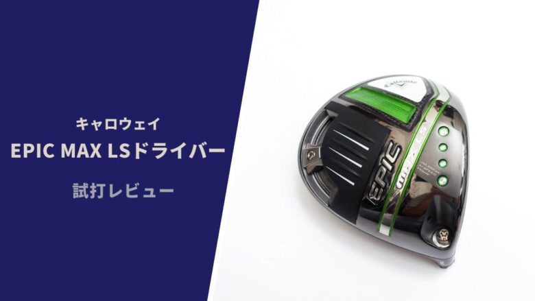 キャロウェイEPIC MAX LSドライバー】試打評価レビュー|左に キャロウェイEPIC MAX LSドライバー】試打評価レビュー|左に