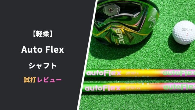 Auto Flexシャフト試打評価レビュー