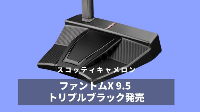 スコッティキャメロン ファントムX9.5 トリプルブラック発売