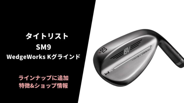 タイトリスト SM9ウェッジワークス Kグラインド ローバウンスを発売1