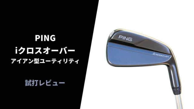 PING iクロスオーバー試打レビュー