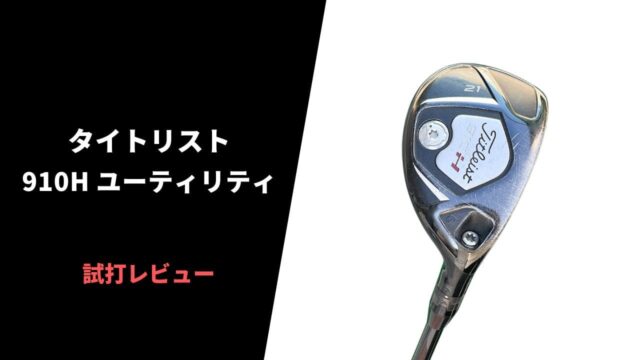 タイトリスト910H ユーティリティの試打レビュー