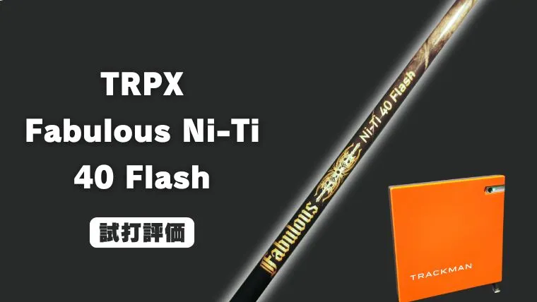 TRPXファビュラス Ni-Ti 40 Flash 試打評価レビュー