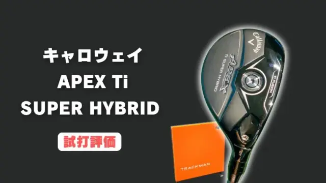 キャロウェイ APEX Ti SUPER HYBRIDの試打レビュー