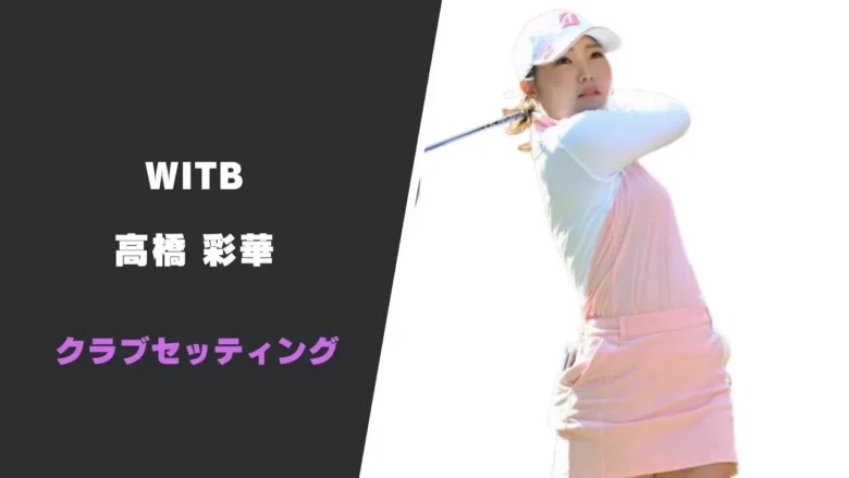高橋彩華のクラブセッティング｜シャフトやスペックまで紹介