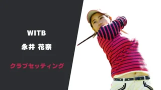 永井花奈のクラブセッティング｜シャフトやスペックまで紹介