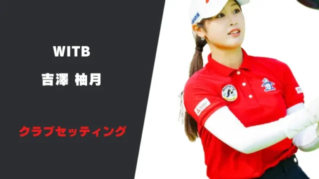 吉澤柚月のクラブセッティング｜シャフトやスペックまで紹介