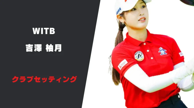 吉澤柚月のクラブセッティング｜シャフトやスペックまで紹介