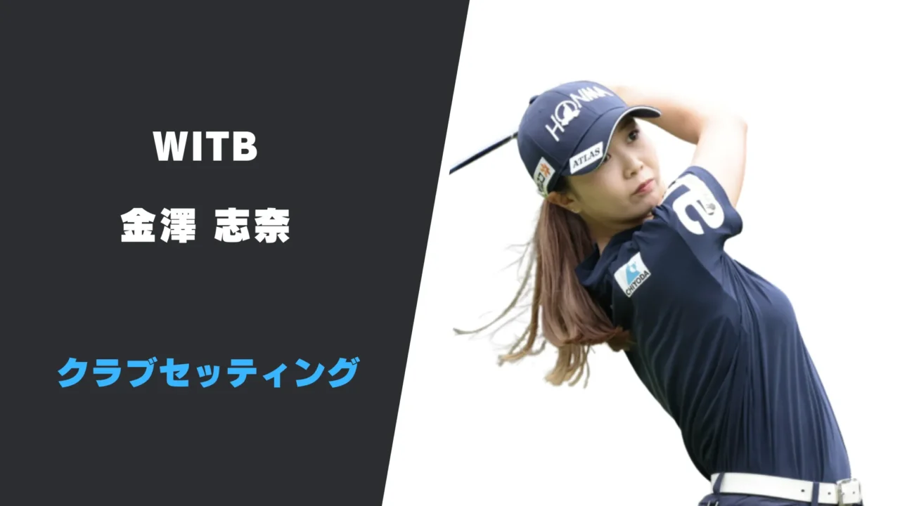 金澤志奈のクラブセッティング|使用用具やシャフトスペックまで紹介