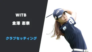 金澤志奈のクラブセッティング|使用用具やシャフトスペックまで紹介