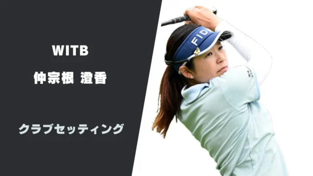 【2026】仲宗根澄香のクラブセッティング｜使用用具やシャフトスペックまで紹介