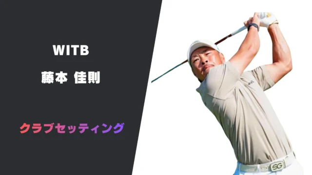 藤本佳則の最新クラブセッティング｜使用用具やシャフトスペックまで紹介
