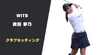 政田夢乃のクラブセッティング｜使用用具やシャフトスペックまで紹介