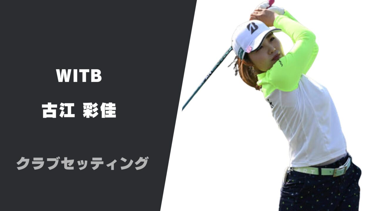 古江彩佳の最新クラブセッティング|使用用具やシャフトスペックまで紹介