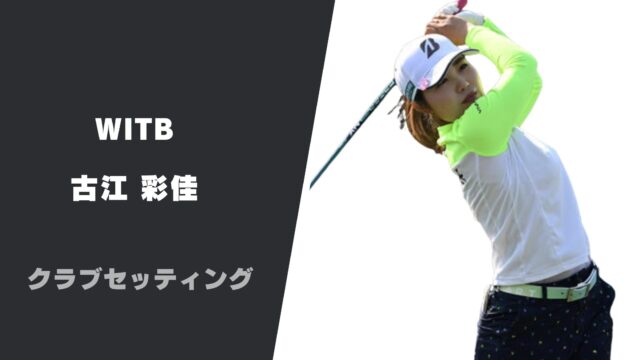古江彩佳の最新クラブセッティング|使用用具やシャフトスペックまで紹介