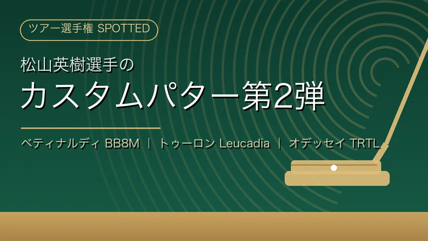 松山英樹選手のカスタムパター第2弾（ベティナルディBB8M・トゥーロンLeucadia・オデッセイTRTL）