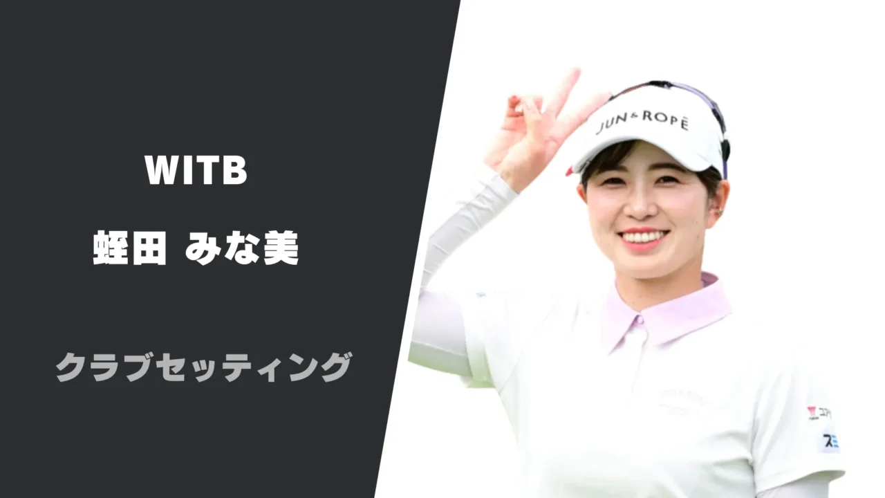 蛭田みな美のクラブセッティング|使用用具やシャフトスペックまで紹介