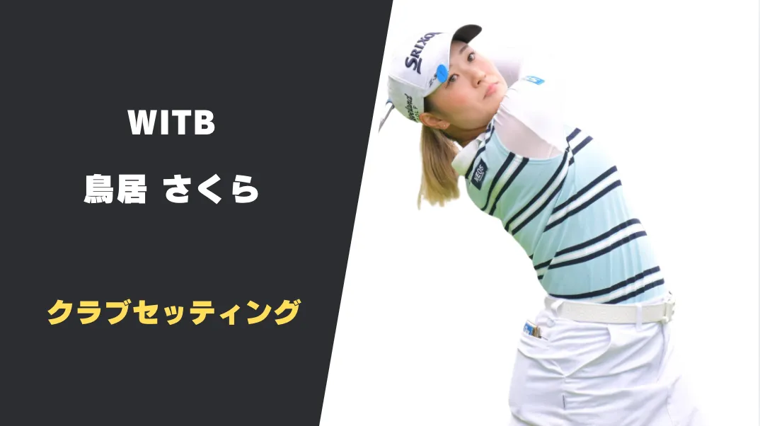 鳥居さくらのクラブセッティング｜使用クラブとスペックを紹介