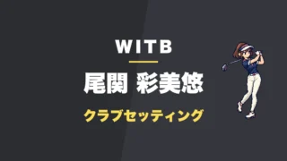 尾関彩美悠のクラブセッティング