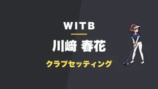川﨑春花のクラブセッティング