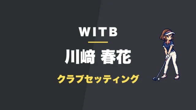 川﨑春花のクラブセッティング