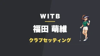 福田萌維のクラブセッティング