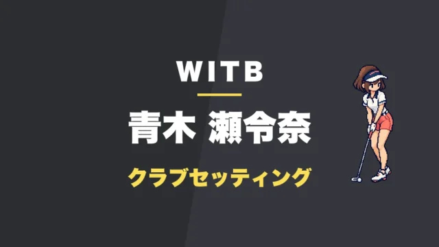 青木瀬令奈のクラブセッティング