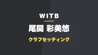 尾関彩美悠のクラブセッティング