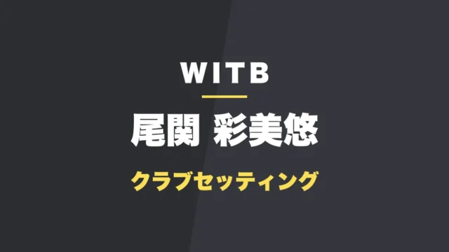 尾関彩美悠のクラブセッティング