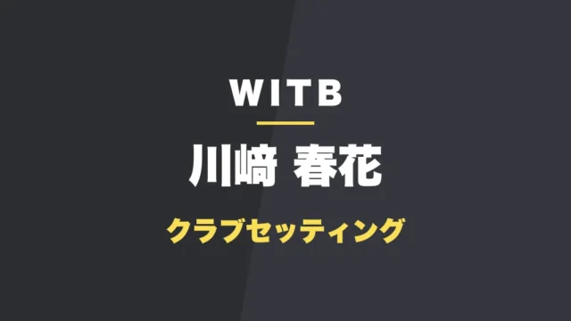 川﨑春花のクラブセッティング