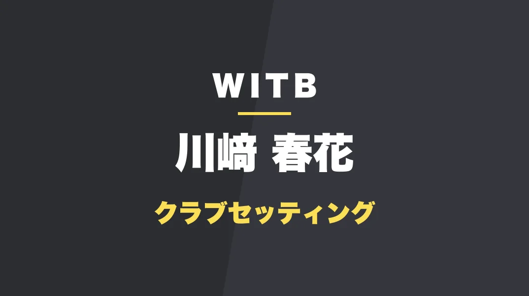 川﨑春花のクラブセッティング