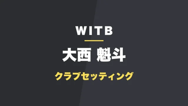 大西魁斗のクラブセッティング