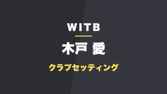 木戸愛のクラブセッティング