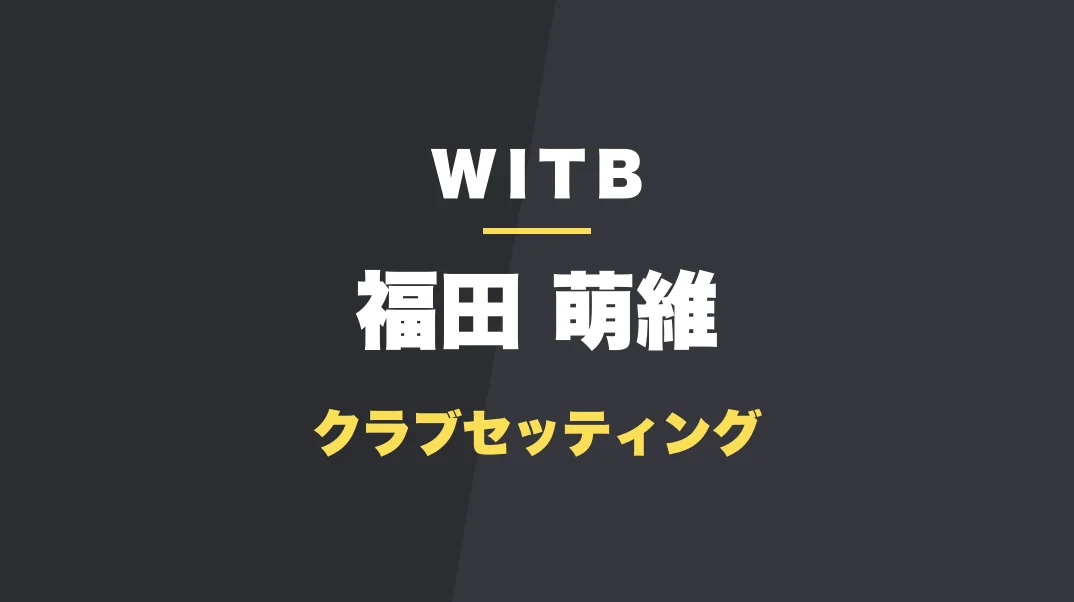 福田萌維のクラブセッティング