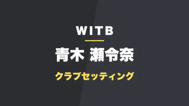 青木瀬令奈のクラブセッティング