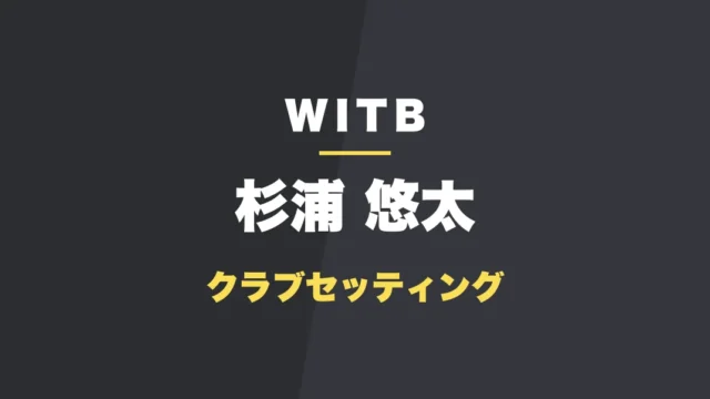 杉浦悠太 クラブセッティング